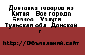 Доставка товаров из Китая - Все города Бизнес » Услуги   . Тульская обл.,Донской г.